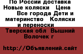 По России доставка.Новые коляски › Цена ­ 500 - Все города Дети и материнство » Коляски и переноски   . Тверская обл.,Вышний Волочек г.